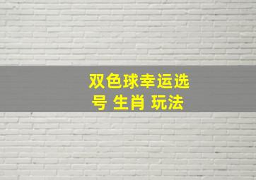 双色球幸运选号 生肖 玩法